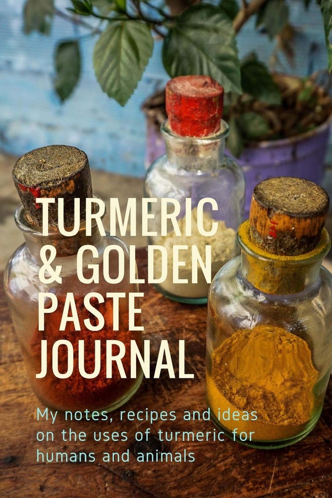 Turmeric & Golden Paste Journal: Meine Notizen, Rezepte und Ideen zur Verwendung von Kurkuma für Mensch und Tier