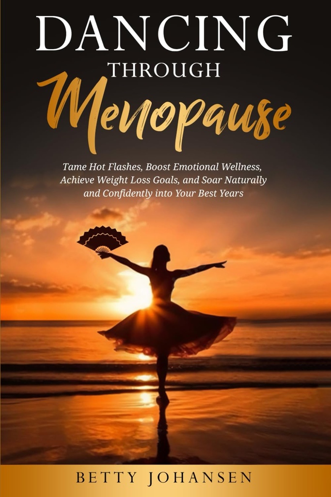 Danser à travers la ménopause : Tame Hot Flashes, stimuler le bien-être émotionnel, atteindre des objectifs de perte de poids, et apaise naturellement et avec confiance dans vos meilleures années