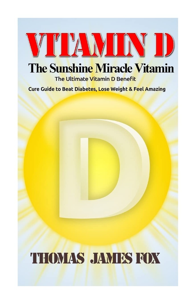 Vitamin D - Der Sonnenschein Wunder Vitamin: Das ultimative Vitamin D Nutzen und Cure Guide zu Beat Diabetes, Verlust Gewicht und Gefühl erstaunlich