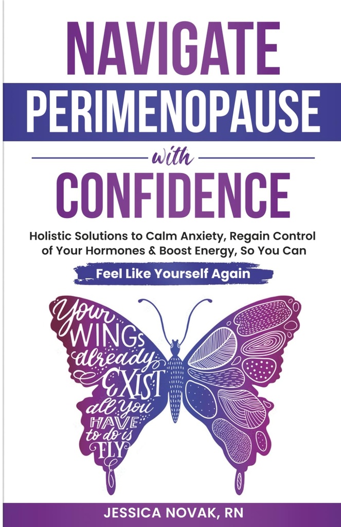 Navigate Perimenopause With Confidence: Holistic Solutions to Calm Anxiety, Regain Control of Your Hormones and Boost Energy, So You Can Feel Like Yourself Again