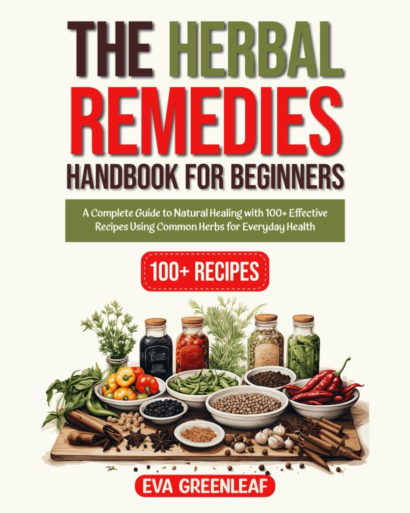 Das Herbal Remedies Handbuch für Anfänger: Ein kompletter Leitfaden für natürliche Heilung mit 100+ Effektiven Rezepten Mit Common Herbs für Alltagsgesundheit (Homestead Survival & Wellness Collection)