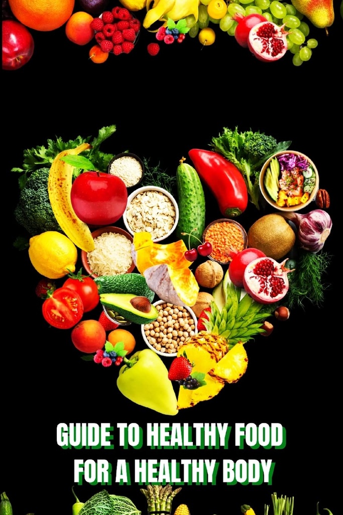 Aliments sains pour un corps en santé (Guide) : Apprenez comment créer des repas nutritifs/choisir des aliments plus sains et bien manger pour maintenir votre bonheur et votre santé