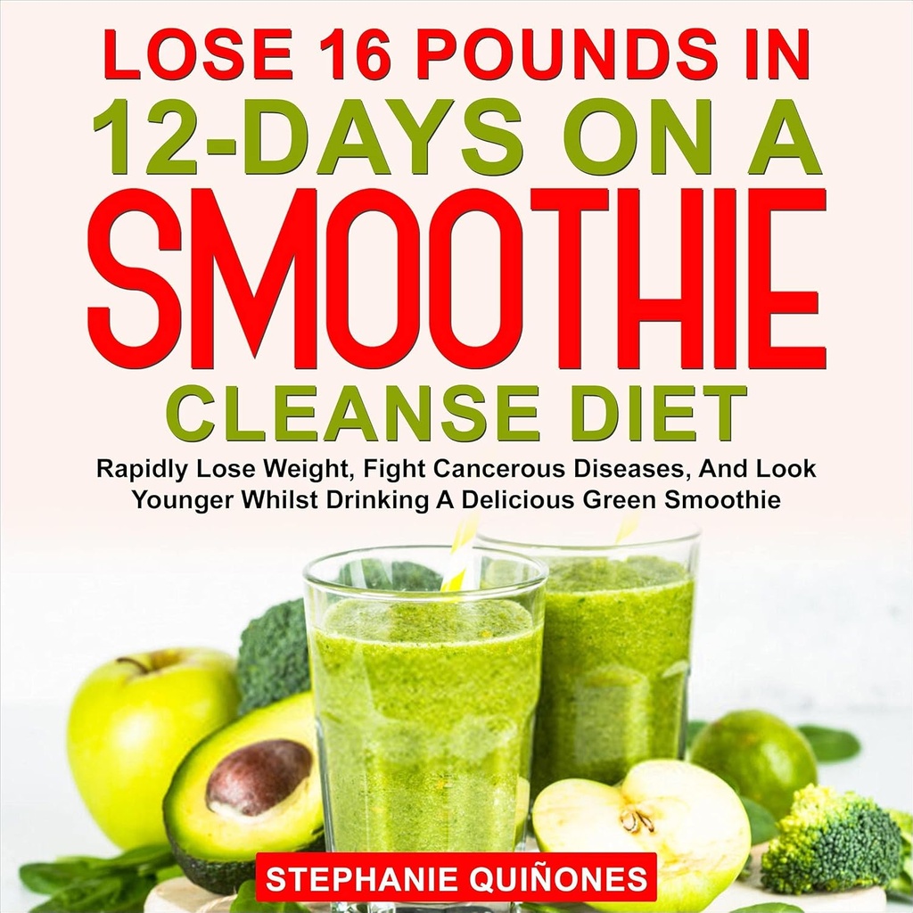 Perdre 16 livres en 12 jours sur un régime de nettoyage smoothie : Perdre rapidement du poids, combattre les maladies cancéreuses, et regarder plus jeune tout en buvant un délicieux smoothie vert