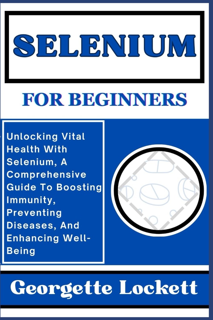 SELENIUM FÜR BEGINNERS: Entsperren von Vital-Gesundheit mit Selen, ein umfassendes Handbuch zur Stärkung der Immunität, Prävention von Krankheiten, und Stärkung von Wohlbefinden