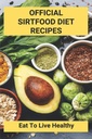 Offizielle Sirtfood Diät Rezepte: Essen zu leben Gesund: Sirtfood Diätplan