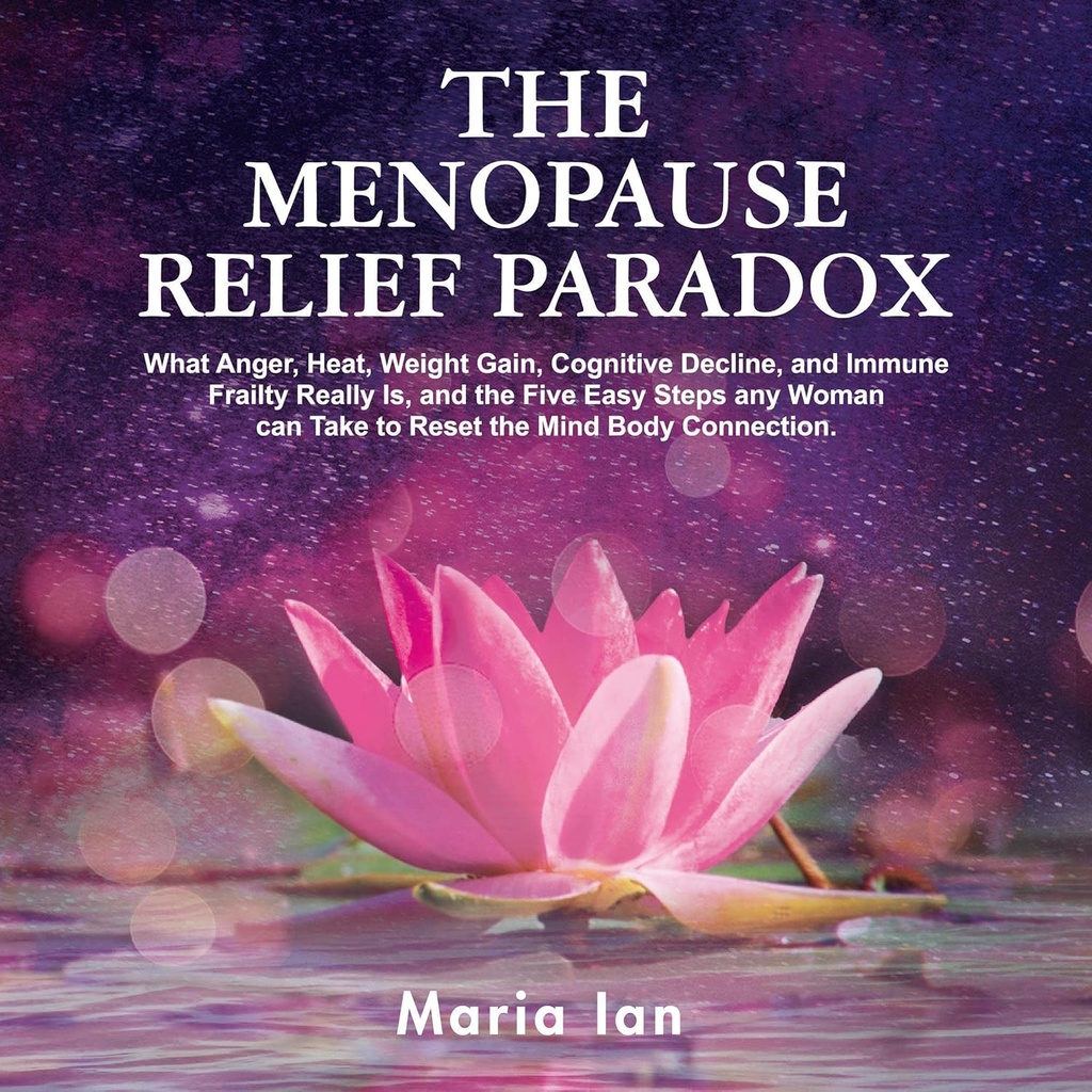 Die Menopause Relief Paradox: Was Zorn, Hitze, Gewichtszunahme, kognitive Decline und Immune Frailty wirklich ist, und die 5 einfachen Schritte jede Frau nehmen kann, um die Mind-Body-Verbindung zurücksetzen