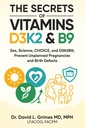 THE SECRETS OF VITAMINS D3, K2 & B9 THAT CAN SAVE YOUR LIFE: Sex, Science, CHOICE, and D3K2B9; Prevent Unplanned Pregnancies and Birth Defects