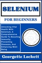 SELENIUM FÜR BEGINNERS: Entsperren von Vital-Gesundheit mit Selen, ein umfassendes Handbuch zur Stärkung der Immunität, Prävention von Krankheiten, und Stärkung von Wohlbefinden